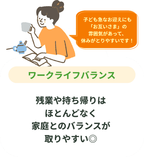 ワークライフバランス 残業や持ち帰りはほとんどなく 家庭とのバランスが取りやすい